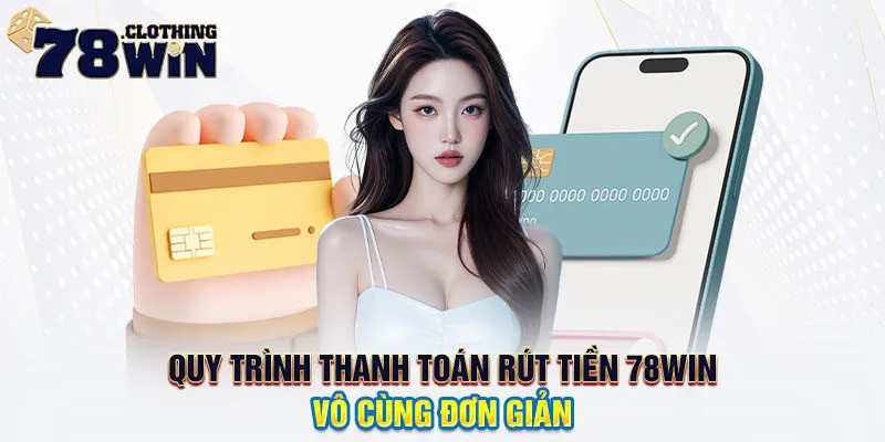 Quy trình thanh toán rút tiền 78WIN vô cùng đơn giản